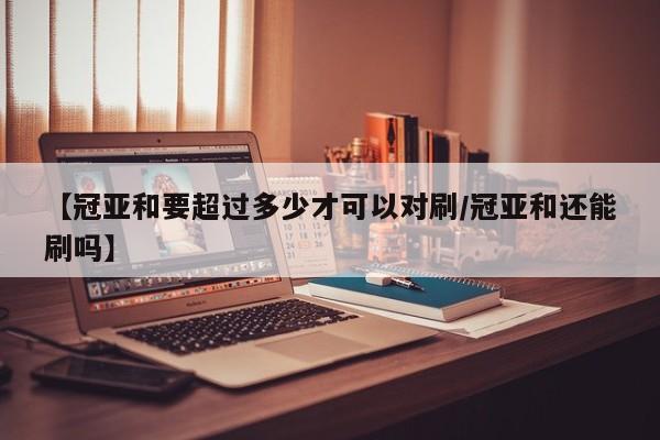 【冠亚和要超过多少才可以对刷/冠亚和还能刷吗】