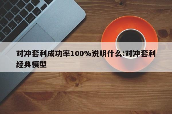 对冲套利成功率100%说明什么:对冲套利经典模型