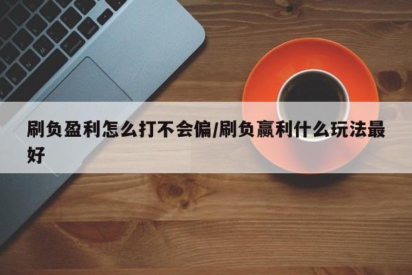 刷负盈利怎么打不会偏/刷负赢利什么玩法最好