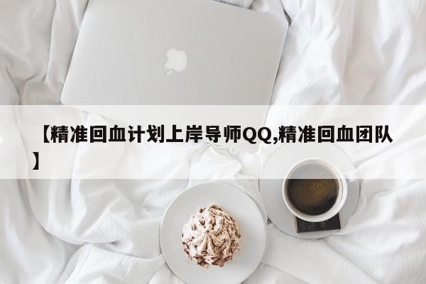【精准回血计划上岸导师QQ,精准回血团队】