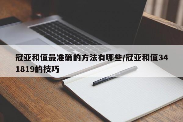 冠亚和值最准确的方法有哪些/冠亚和值341819的技巧
