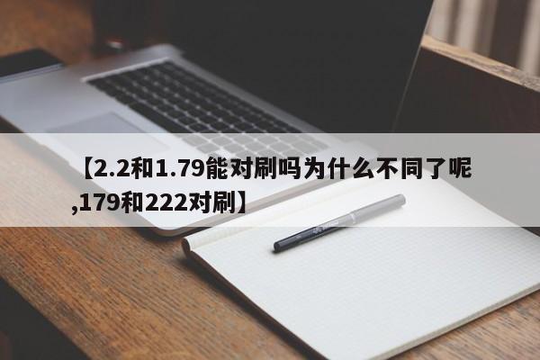 【2.2和1.79能对刷吗为什么不同了呢,179和222对刷】