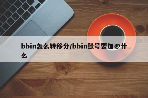 bbin怎么转移分/bbin账号要加@什么