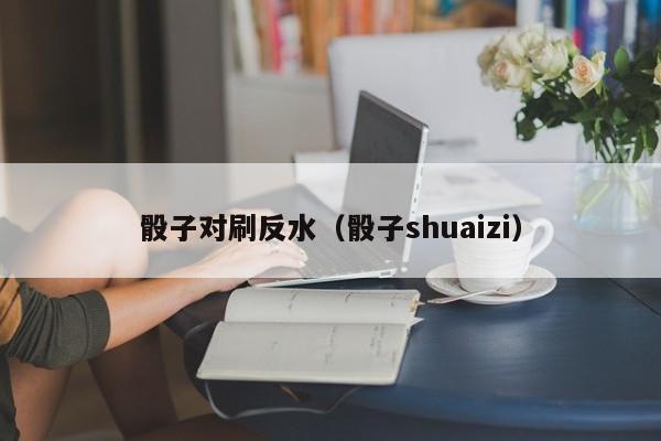 骰子对刷反水(骰子shuaizi)