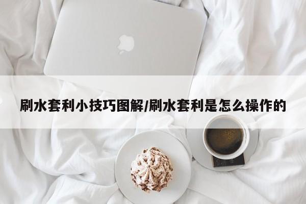 刷水套利小技巧图解/刷水套利是怎么操作的