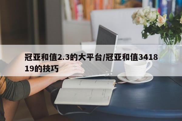 冠亚和值2.3的大平台/冠亚和值341819的技巧