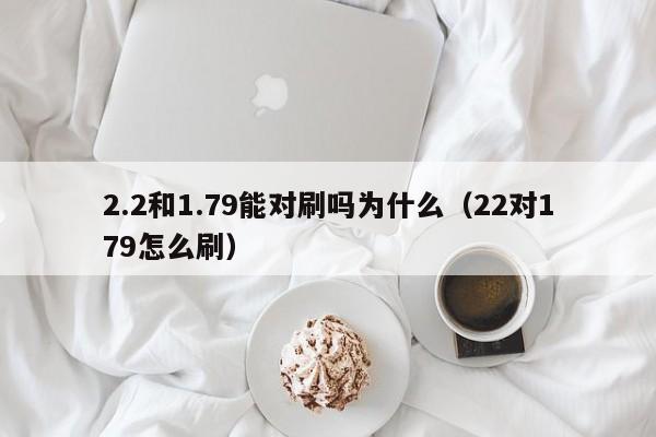 2.2和1.79能对刷吗为什么(22对179怎么刷)