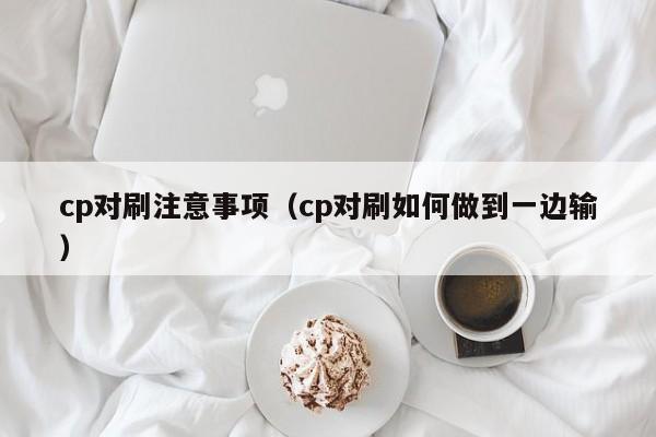 cp对刷注意事项(cp对刷如何做到一边输)