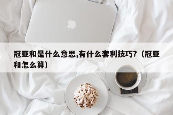 冠亚和是什么意思,有什么套利技巧?(冠亚和怎么算)
