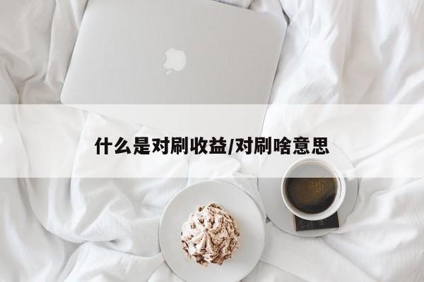 什么是对刷收益/对刷啥意思