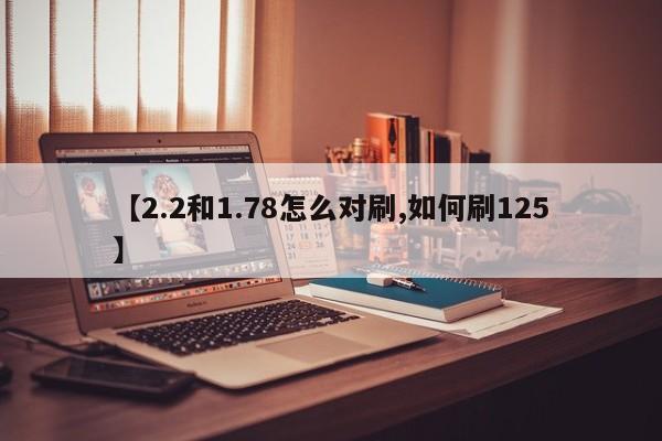 【2.2和1.78怎么对刷,如何刷125】