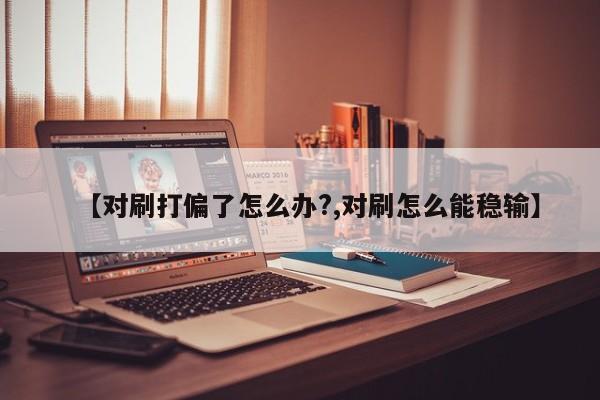 【对刷打偏了怎么办?,对刷怎么能稳输】