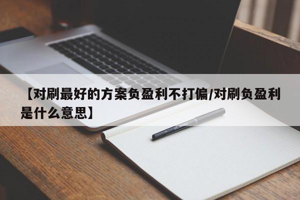【对刷最好的方案负盈利不打偏/对刷负盈利是什么意思】