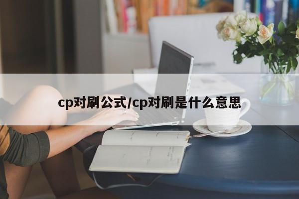 cp对刷公式/cp对刷是什么意思