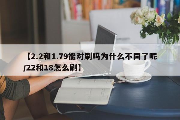 【2.2和1.79能对刷吗为什么不同了呢/22和18怎么刷】