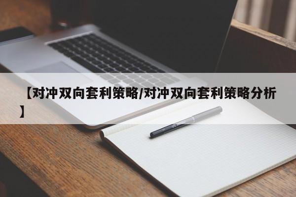 【对冲双向套利策略/对冲双向套利策略分析】