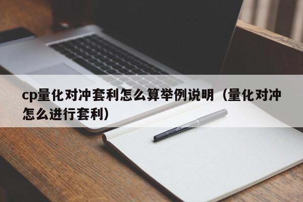 cp量化对冲套利怎么算举例说明(量化对冲怎么进行套利)