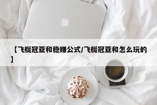 【飞艇冠亚和稳赚公式/飞艇冠亚和怎么玩的】