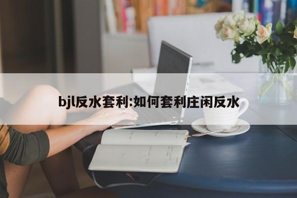 bjl反水套利:如何套利庄闲反水