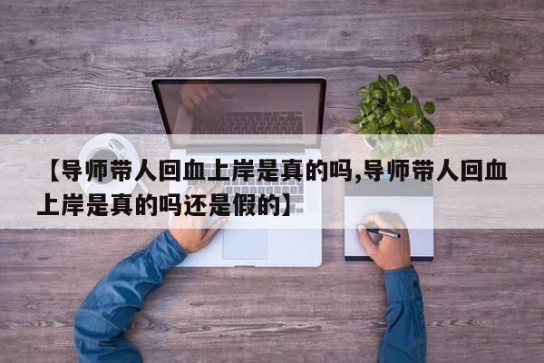 【导师带人回血上岸是真的吗,导师带人回血上岸是真的吗还是假的】