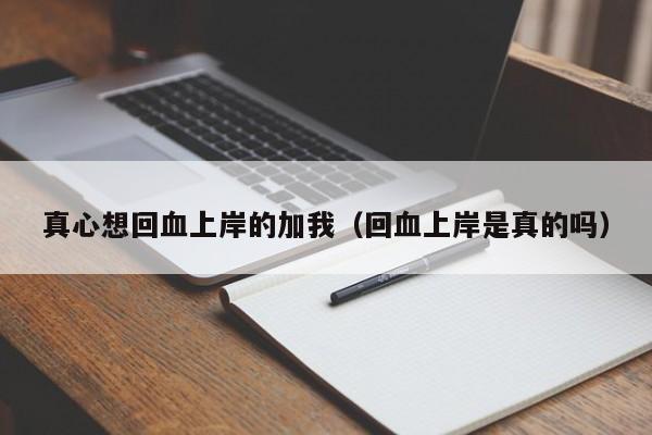 真心想回血上岸的加我(回血上岸是真的吗)