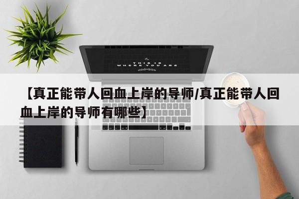 【真正能带人回血上岸的导师/真正能带人回血上岸的导师有哪些】