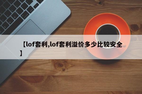 【lof套利,lof套利溢价多少比较安全】