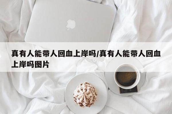 真有人能带人回血上岸吗/真有人能带人回血上岸吗图片