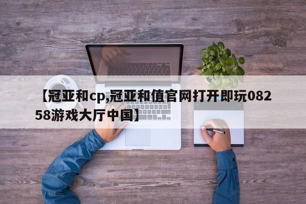 【冠亚和cp,冠亚和值官网打开即玩08258游戏大厅中国】