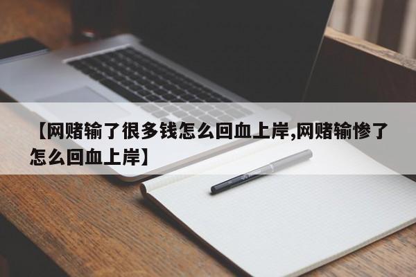 【网赌输了很多钱怎么回血上岸,网赌输惨了怎么回血上岸】