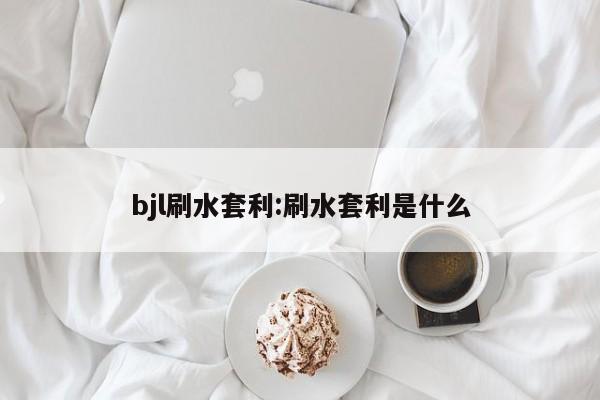 bjl刷水套利:刷水套利是什么