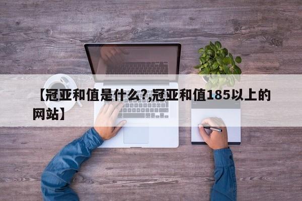 【冠亚和值是什么?,冠亚和值185以上的网站】