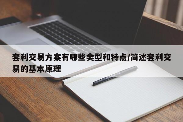 套利交易方案有哪些类型和特点/简述套利交易的基本原理