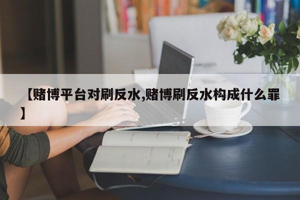 【赌博平台对刷反水,赌博刷反水构成什么罪】