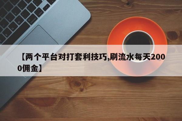 【两个平台对打套利技巧,刷流水每天2000佣金】