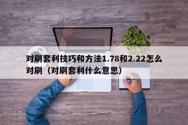 对刷套利技巧和方法1.78和2.22怎么对刷(对刷套利什么意思)