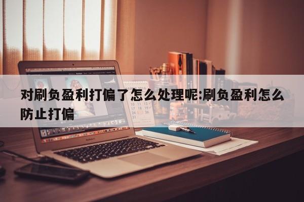 对刷负盈利打偏了怎么处理呢:刷负盈利怎么防止打偏