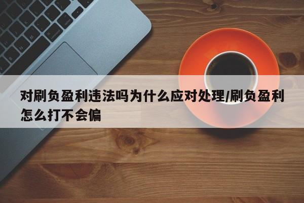 对刷负盈利违法吗为什么应对处理/刷负盈利怎么打不会偏