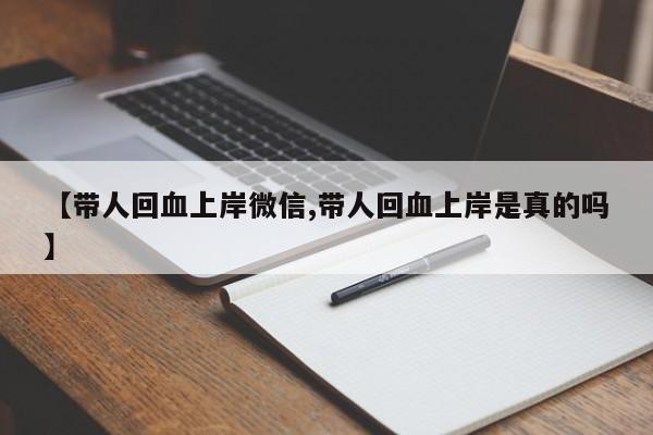 【带人回血上岸微信,带人回血上岸是真的吗】