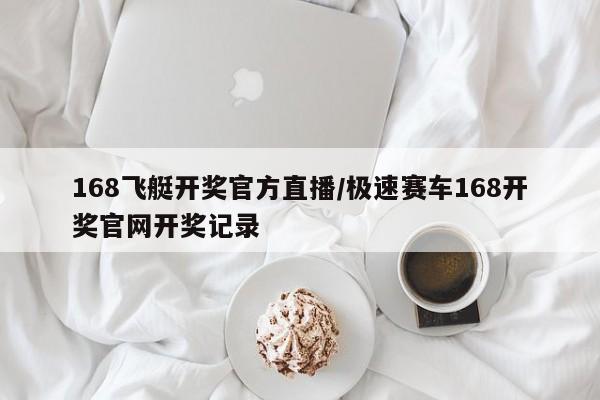 168飞艇开奖官方直播/极速赛车168开奖官网开奖记录