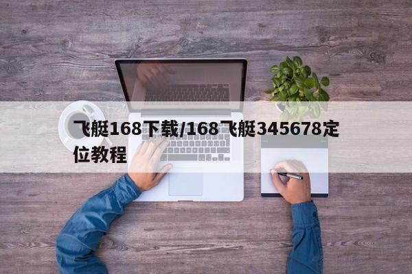 飞艇168下载/168飞艇345678定位教程