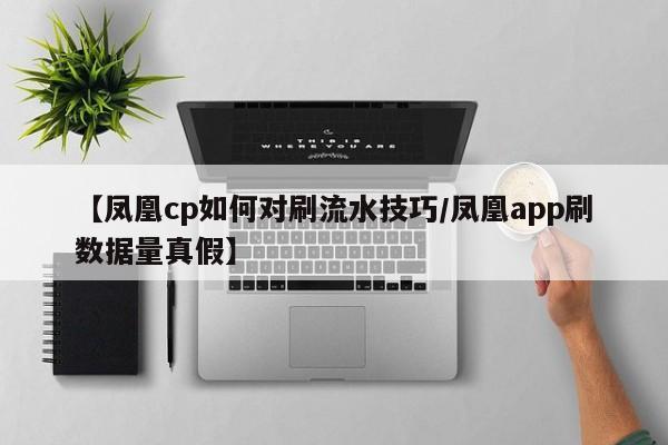 【凤凰cp如何对刷流水技巧/凤凰app刷数据量真假】