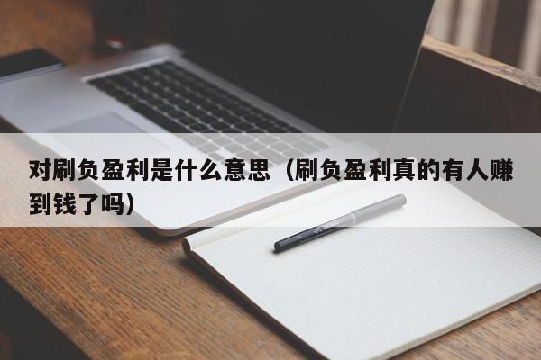对刷负盈利是什么意思(刷负盈利真的有人赚到钱了吗)