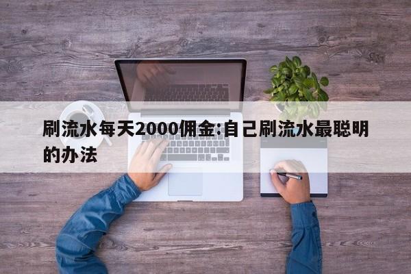 刷流水每天2000佣金:自己刷流水最聪明的办法