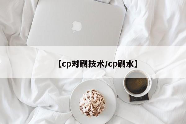 【cp对刷技术/cp刷水】