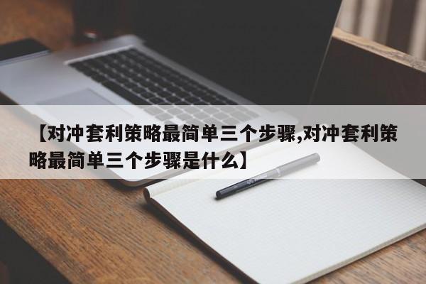 【对冲套利策略最简单三个步骤,对冲套利策略最简单三个步骤是什么】