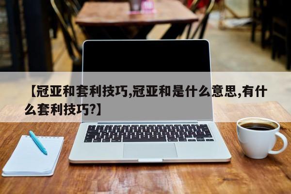 【冠亚和套利技巧,冠亚和是什么意思,有什么套利技巧?】