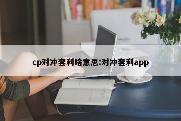 cp对冲套利啥意思:对冲套利app