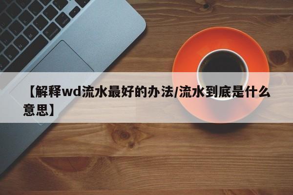 【解释wd流水最好的办法/流水到底是什么意思】