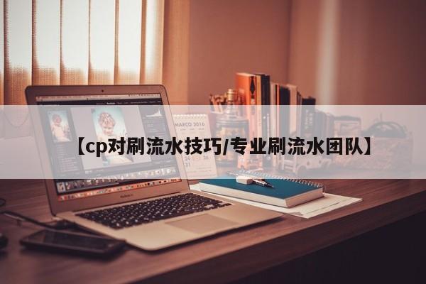 【cp对刷流水技巧/专业刷流水团队】
